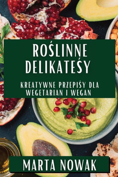 Roślinne Delikatesy: Kreatywne Przepisy Dla Wegetarian i Wegan