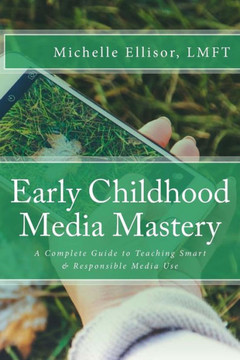 Early Childhood Media Mastery: A Complete Guide To Teaching Safe And Responsible Media Use