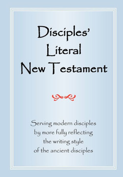 Disciples' Literal New Testament: Serving Modern Disciples By More Fully Reflecting the Writing Style of the Ancient Disciples