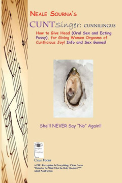 Neale Sourna's CUNTSinger: Cunnilingus_How to Give Head (Oral Sex and Eating Pussy), for Giving Women Orgasms of Cuntlicious Joy! Info and Sex Ga