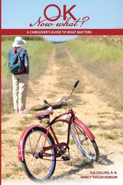 OK Now What?: A Caregiver's Guide to What Matters