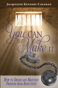You Can Make It: How to Obtain and Maintain Freedom From Addictions