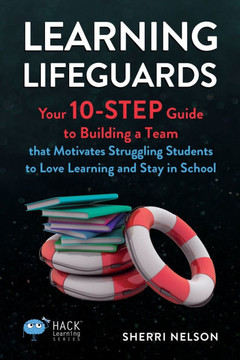Learning Lifeguards: Your 10-Step Guide to Building a Team that Motivates Struggling Students to Love Learning and Stay in School