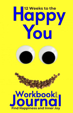 12 Weeks to the Happy You Workbook and Journal: Find Happiness and Inner Joy
