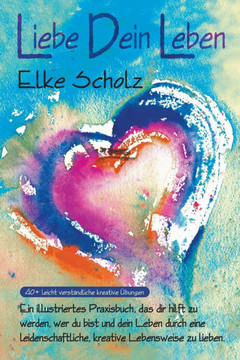 Liebe Dein Leben: Ein illustriertes, Praxisbuch, das dir hilft zu werden, wer du bist, und dein Leben durch eine leidenschaftliche, krea