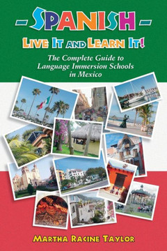 Spanish: Live it and Learn it! The Complete Guide to Language Immersion Schools in Mexico