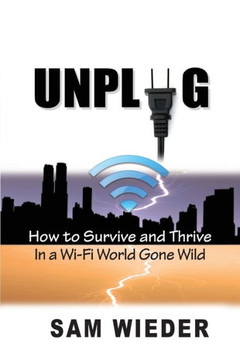 Unplug: How to Survive and Thrive in a Wi-Fi World Gone Wild