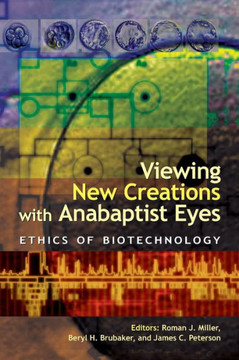 Viewing New Creations with Anabaptist Eyes: Ethics of Biotechnology