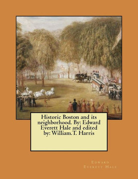 Historic Boston and its neighborhood. By: Edward Everett Hale and edited by: William.T. Harris
