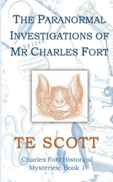 The Paranormal Investigations Of Mr Charles Fort (Charles Fort Historical Mysteries)