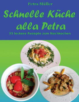 Schnelle Küche Alla Petra: 33 Leckere Rezepte Zum Nachkochen (Petras Kochbücher) (German Edition)