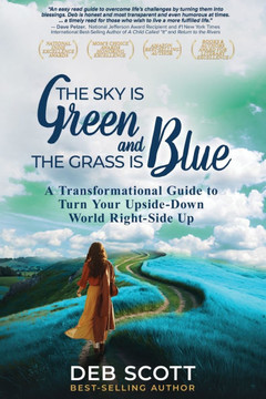 The Sky is Green and the Grass is Blue: A Transformational Guide to Turn Your Upside-Down World Right-Side Up!