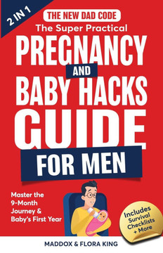 The New Dad Code: The Super Practical Pregnancy & Baby Hacks Guide for Men: Master the 9-Month Journey & Baby's First Year w/100+ Expert