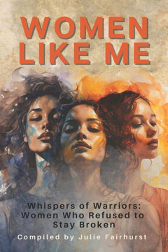 Women Like Me: Whispers of Warriors: Women Who Refused to Stay Broken