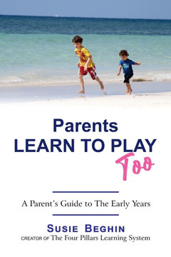 Parents Learn To Play Too: A Parent's Guide To The Early Years