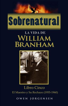 Sobrenatural: La Vida De William Branham: Libro Cinco: El Maestro Y Su Rechazo (Spanish Edition)