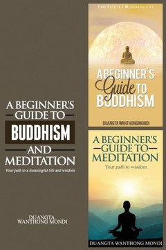 A Beginner's Guide to Buddhism & A Beginner's Guide to Meditation: Your Path to A Meaningful Life/Your Path to Wisdom