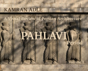 A Visual Review of Persian Architecture: The Pahlavi Period, Volume 1
