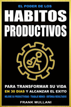 El Poder De Los Habitos Productivos: Para Transformar Su Vida En 30 Dias Y Alcanzar El Exito - Mejore Su Productividad - Trabaje Menos - Obtenga Resultados (Pensamiento Positivo) (Spanish Edition)