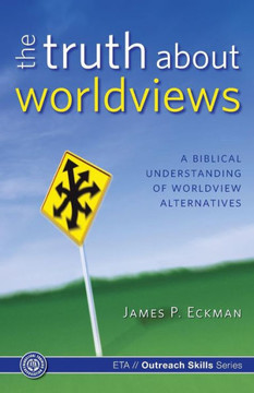 The Truth about Worldviews: A biblical understanding of worldview alternatives