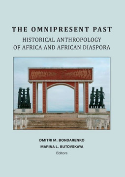 The Omnipresent Past: Historical Anthropology of Africa and African Disspora: Historical Anthropology of: HISTORICAL ANTHROPOLOGY OF AFRICA