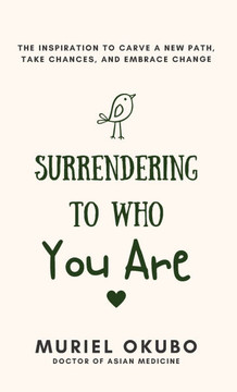 Surrendering To Who You Are: The Inspiration to Carve a New Path, Take Chances, and Embrace Change