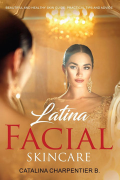 Latina Facial Skincare: Beautiful and Healthy Skin Guide: Practical Tips and Advice