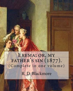 Erema; or, my father's sin (1877). By: R. D. Blackmore (Complete in one volume): The novel is narrated by a teenage girl called Erema whose father ... been charged with a murder he did not commit.