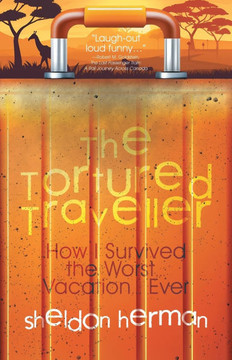 The Tortured Traveller: How I Survived the Worst... Vacation... Ever