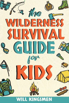 The Wilderness Survival Guide for Kids The Wilderness Survival Guide for Kids