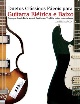 Duetos Clássicos Fáceis para Guitarra Elétrica e Baixo: Com canções de Bach, Mozart, Beethoven, Vivaldi e outros compositores (Portuguese Edition)