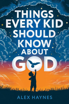 Things Every Kid Should Know About God: Discover Who God Is, Grow Your Faith, Experience His Love, and Live with Purpose! (Christian Book for Kids)