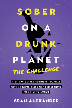 Sober On A Drunk Planet: The Challenge. A 31-Day Guided Sobriety Journal With Prompts And Daily Reflections For Living Sober (Alcohol Recovery