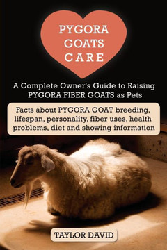 Pygora Goats Care: A Complete Owner's Guide to Raising Pygora Fiber Goats as Pets: Facts about Pygora Goat Breeding, Lifespan, Personalit