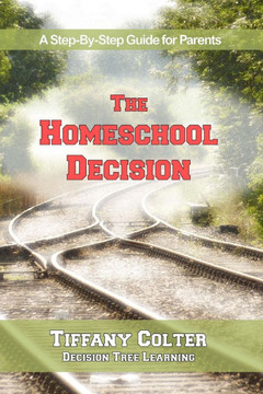 The Homeschool Decision: A Step-By-Step Guide for Parents