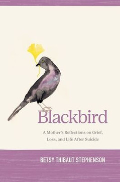Blackbird: A Mother's Reflections on Grief, Loss, and Life After Suicide