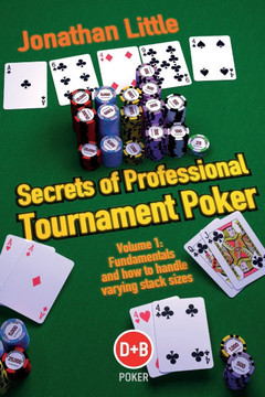Secrets of Professional Tournament Poker: V. 1: Fundamentals and How to Handle Varying Stack Sizes