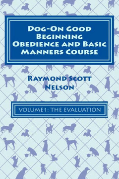 Dog-On Good Beginning Obedience And Basic Manners Course Volume 1: Volume 1:The Evaluation