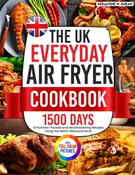 The UK Everyday Air Fryer Cookbook: 1500 Days of Nutrient-Packed and Mouthwatering Recipes Using the Metric Measurements and Local Ingredients to Boos
