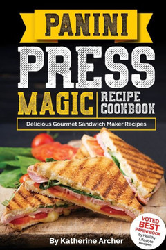 Panini Press Magic Recipe Cookbook : Delicious Gourmet Sandwich Maker Recipes