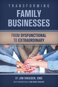 Transforming Family Businesses - From Dysfunctional To Extraordinary (Transforming Families In Business) (Volume 1)