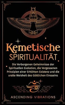 Kemetische Spiritualit??: Die verborgenen Geheimnisse der spirituellen Evolution, die vergessenen Prinzipien einer erh??ten Existenz und die ura