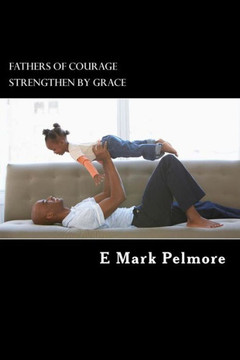 Fathers Of Courage: Strengthened By Grace Fathers Of Courage: Strengthened By Grace