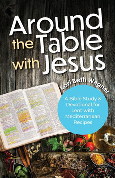 Around the Table with Jesus: A Bible Study and Devotional for Lent with Mediterranean Recipes
