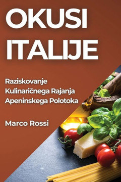 Okusi Italije: Raziskovanje Kulinaričnega Rajanja Apeninskega Polotoka Okusi Italije: Raziskovanje Kulinaričnega Rajanja Apeninskega Polotoka