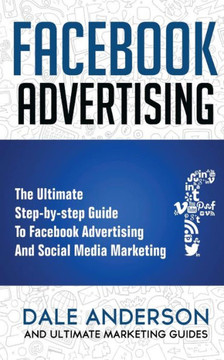 Facebook Advertising 2018: The Ultimate step-by-step Guide to Facebook Advertising and Social Media Marketing (Bonus Beginner lessons: How to generate leads and successful Ad case studies)