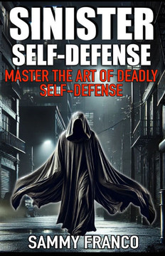 Sinister Self-Defense: Master the Art of Deadly Self-Defense Sinister Self-Defense: Master the Art of Deadly Self-Defense