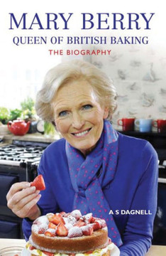 Mary Berry: The Queen of British Baking - The Biography