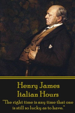 Henry James - Italian Hours: ""The right time is any time that one is still so lucky as to have.""