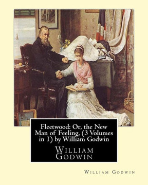 Fleetwood: Or, The New Man Of Feeling,(3 Volumes In 1)By William Godwin: Fleetwood (Novel)
